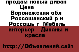 продам новый диван › Цена ­ 12 700 - Воронежская обл., Россошанский р-н, Россошь г. Мебель, интерьер » Диваны и кресла   